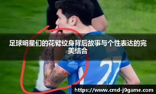 足球明星们的花臂纹身背后故事与个性表达的完美结合